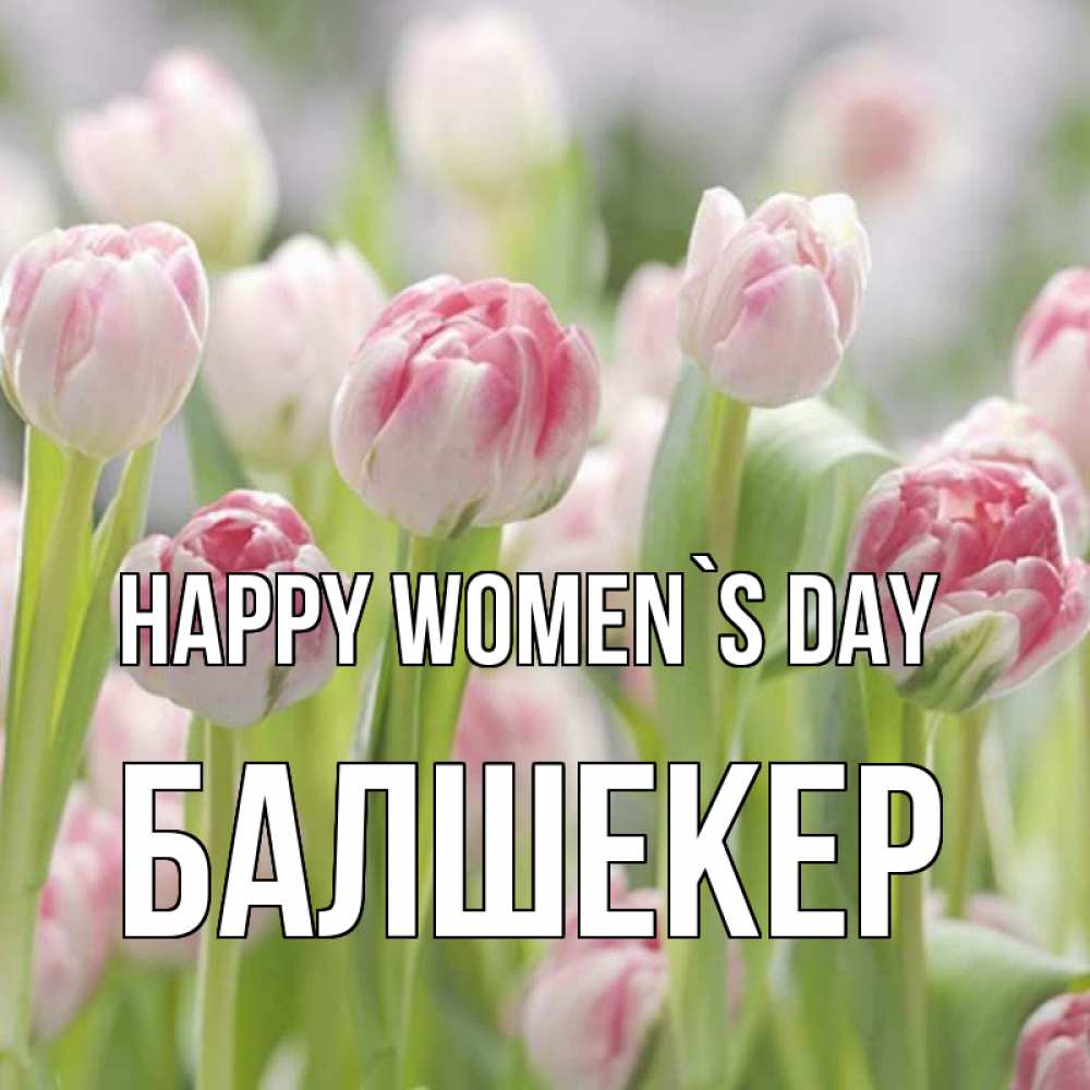 Greetings card с именем, БАЛШЕКЕР happy women`s day цветы Greetings with text for free download 